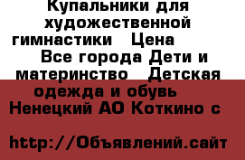 Купальники для художественной гимнастики › Цена ­ 4 000 - Все города Дети и материнство » Детская одежда и обувь   . Ненецкий АО,Коткино с.